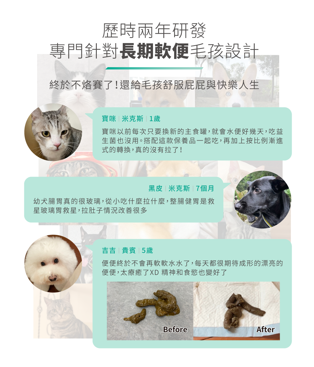 <strong>腸道全面修護，幫助毛孩從根本克服軟便</strong> ▸專為<strong>長期軟便、吃益生菌無感</strong>的毛孩設計 ▸完整有效複方，嚴選科學認證原料 ▸協助轉食好幫手